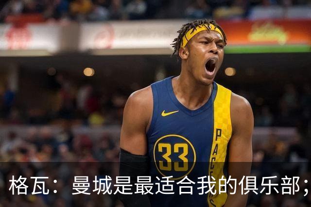 格瓦：曼城是最适合我的俱乐部；相信马雷斯卡能带队创造成绩